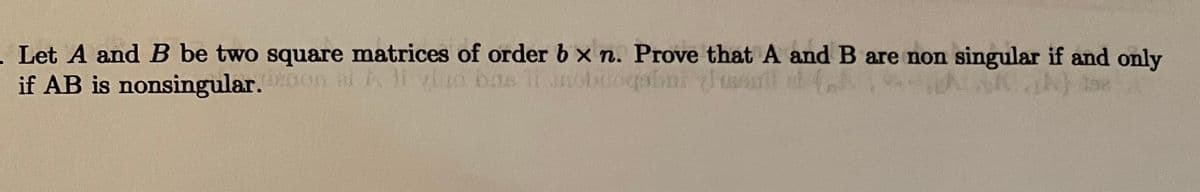 Let A and B be two square matrices of order b x n. Prove thatA and B are non singular if and only
if AB is nonsingular.on al
