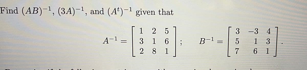 Find (AB)-1, (3A)-1, and (A*)-1 given that
|
1 2 5
3 -3 4
A-1
B-1
1 3
6 1
3 1 6
2 8 1
7
