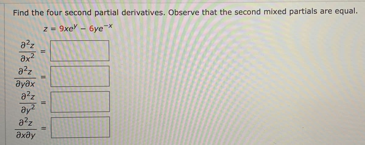 Find the four second partial derivatives. Observe that the second mixed partials are equal.
z = 9xeY – 6ye-X
a?z
ax?
дудх
%3D
ay?
a2z
Əxdy
II
