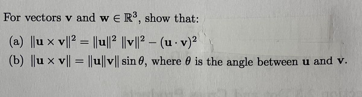 For vectors v and w E R, show that:
(a) ||u x v||2 = ||u||2 ||v||2 – (u · v)²
(b) ||u x v|| = ||u||v|| sin 0, where 0 is the angle between u and v.
%3D
