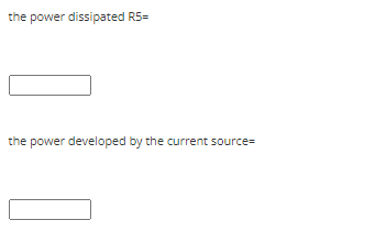 the power dissipated R5=
the power developed by the current source=
