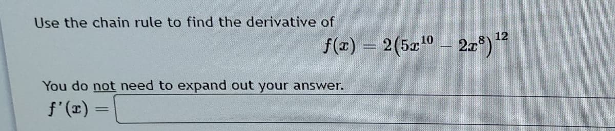 Use the chain rule to find the derivative of
12
f(r) = 2(5x0 – 2a*)
You do not need to expand out your answer.
f'(E) =
%D
