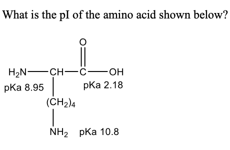 What is the pl of the amino acid shown below?
H2N FCH- c-OH
-CH-C-
pKa 8.95|
pka 2.18
(CH2)4
NH2 pka 10.8
