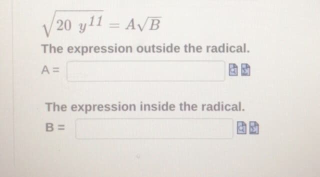 V
20 y11 = AVB
%3D
The expression outside the radical.
A =
The expression inside the radical.
B =
