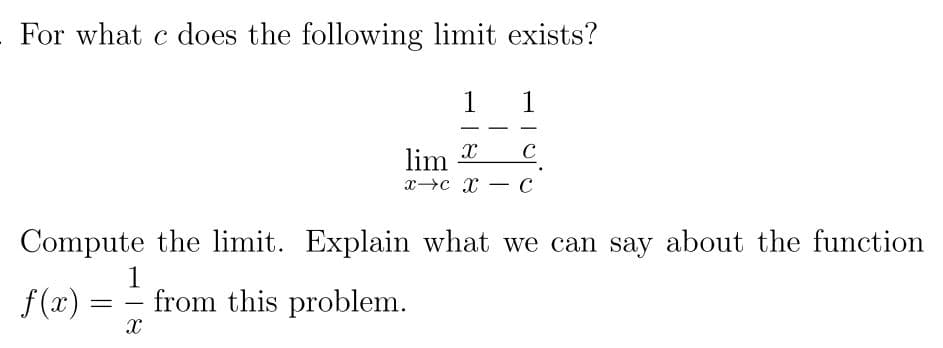 For what c does the following limit exists?
1
1
lim x
xc x
C
-
Compute the limit. Explain what we can say about the function
f (x) =
1
from this problem.
-
