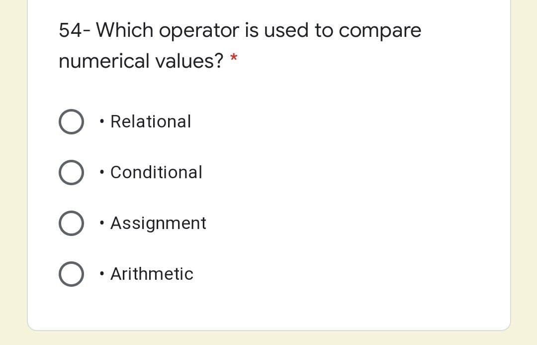 54- Which operator is used to compare
numerical values?
Relational
Conditional
Assignment
Arithmetic
