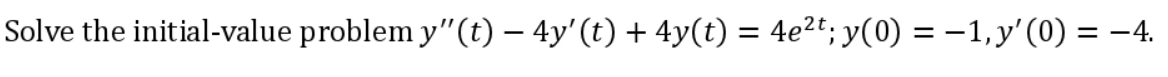 Solve the initial-value problem y"(t) – 4y'(t) + 4y(t) = 4e2t; y(0) = –1, y' (0) = –4.

