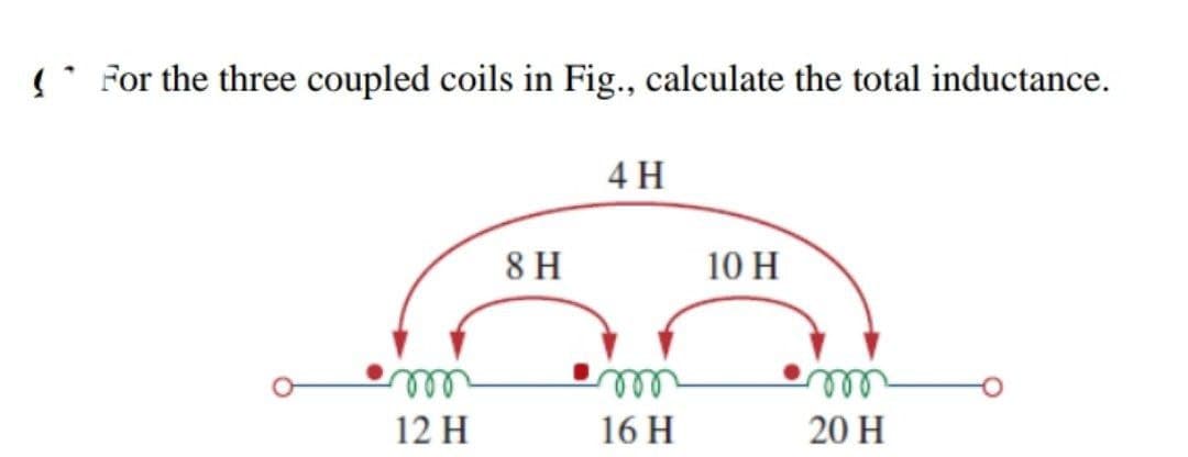 ' For the three coupled coils in Fig., calculate the total inductance.
4 H
8 H
10 H
ll
ll
12 H
16 H
20 H

