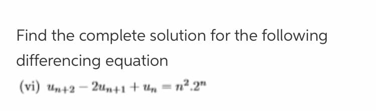 Find the complete solution for the following
differencing equation
(vi) un+2 - 2un+1+Un =
n2.2"
%3D
