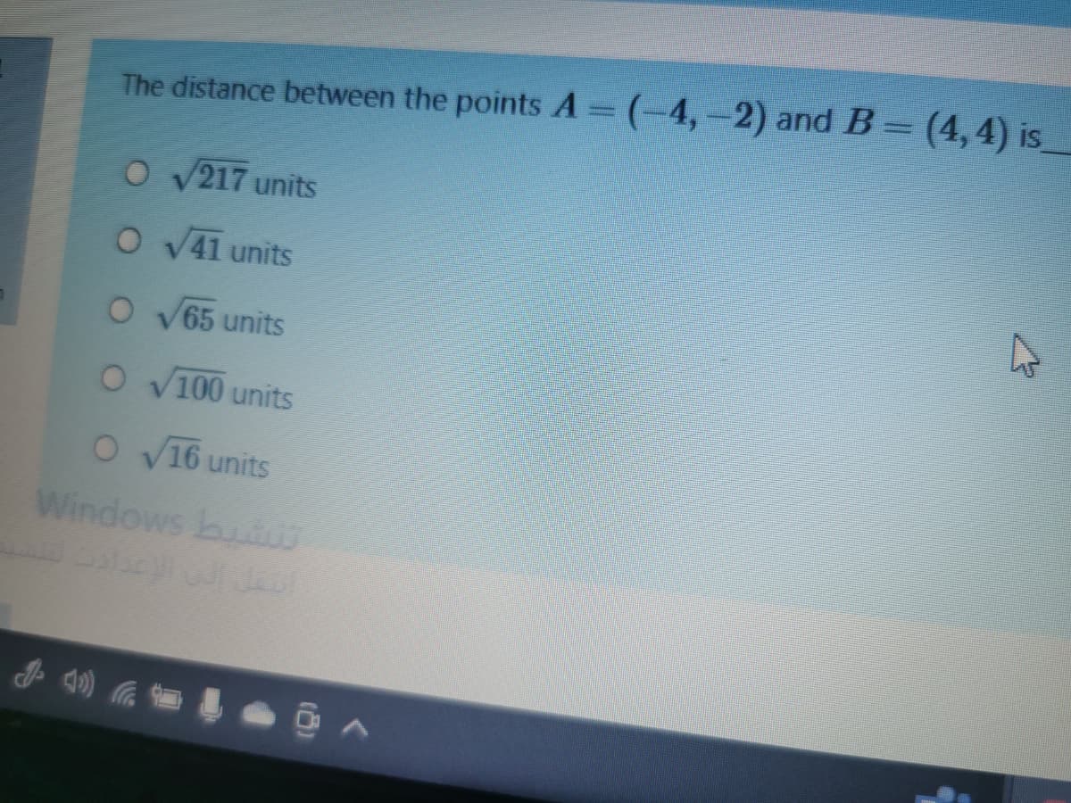 The distance between the points A=(-4,-2) and B= (4,4) is
O V217 units
O V41 units
65 units
O v100 units
O v16 units
Windows bu

