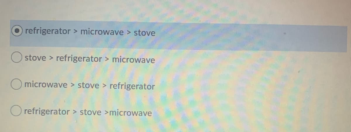refrigerator > microwave > stove
O stove > refrigerator > microwave
O microwave > stove > refrigerator
O refrigerator > stove >microwave
