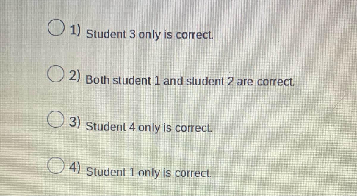 1) Student 3 only is correct.
2) Both student 1 and student 2 are correct.
3) Student 4 only is correct.
4)
Student 1 only is correct.