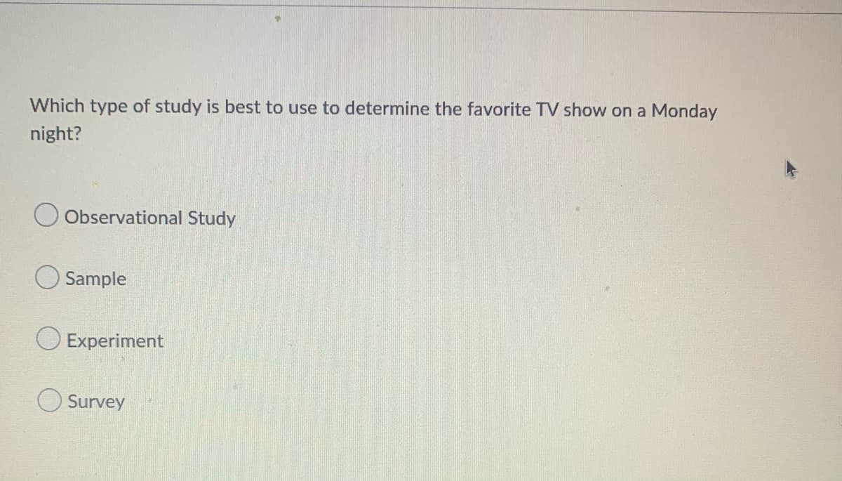 Which type of study is best to use to determine the favorite TV show on a Monday
night?
Observational Study
Sample
O Experiment
Survey
