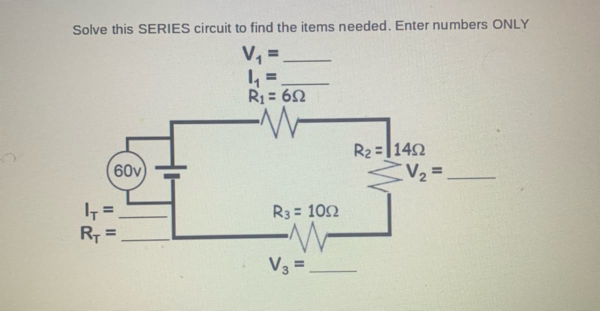 Solve this SERIES circuit to find the items needed. Enter numbers ONLY
V₁ =
R₂ = 1402
V₂ =
60v)
|₁=
R₁ =
|||||
4₁ =
R₁ = 60
R3 = 100
M
V3 =