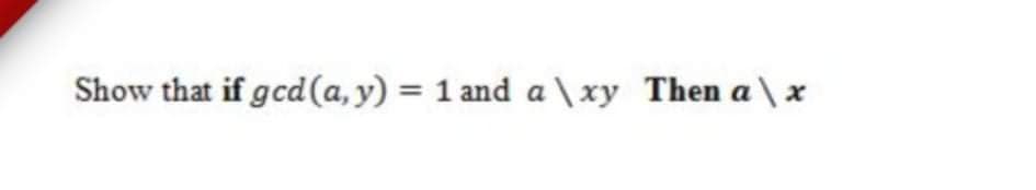 Show that if gcd (a, y) = 1 and a \ xy Then a\ x
