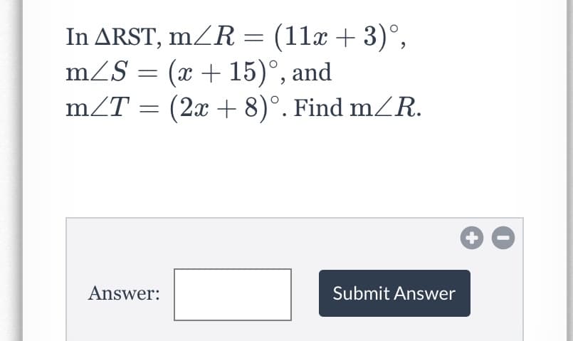 In ARST, mZR = (11x + 3)°,
(x + 15)°, and
mZT = (2x + 8)°. Find mZR.
mZS
Answer:
Submit Answer
