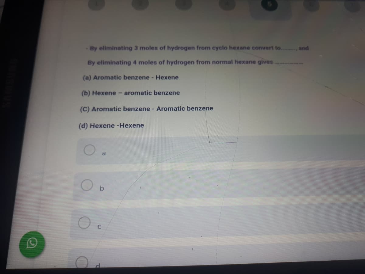 By eliminating 3 moles of hydrogen from cyclo hexane convert to.
and
By eliminating 4 moles of hydrogen from normal hexane gives
(a) Aromatic benzene - Hexene
(b) Hexene- aromatic benzene
(C) Aromatic benzene -Aromatic benzene
(d) Hexene -Hexene
a
