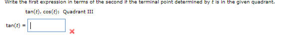 Write the first expression in terms of the second if the terminal point determined by t is in the given quadrant.
tan(t), cos(t); Quadrant III
tan(t) =|
