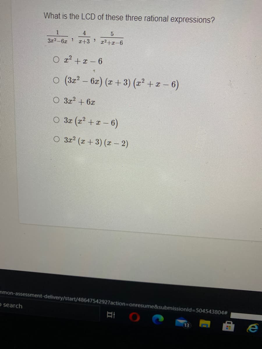 What is the LCD of these three rational expressions?
4
3z2-6z I+3
12+z-6
O a? +x - 6
o (3z2 - 6z) (z + 3) (z² + z – 6)
3x2 + 6x
O 31 (z +1- 6)
O 3x (x + 3) (x – 2)
mmon-assessment-delivery/start/4864754292?action=onresume&submissionld=504543804#
o search
