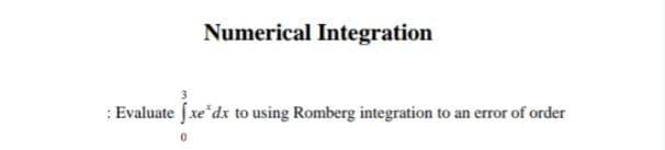 Numerical Integration
: Evaluate fxe dx to using Romberg integration to an error of order
