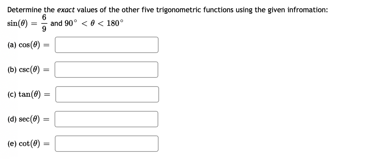 Determine the exact values of the other five trigonometric functions using the given infromation:
6
and 90° < 0 < 180°
9
sin(0)
(a) cos(0)
(Б) csc (0)
(c) tan(0)
(d) sec(0) :
(e) cot(0) =
