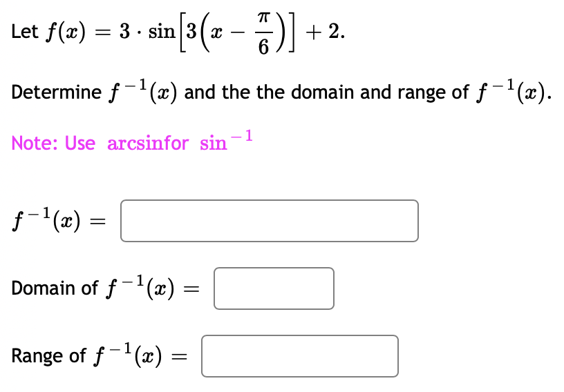 Let f(x) = 3 · sin|3( x –
6
+ 2.
1
Determine f-(x) and the the domain and range of f-'(x).
Note: Use arcsinfor sin-1
f-'(x) =
Domain of f-'(x) =
Range of f- (x)
