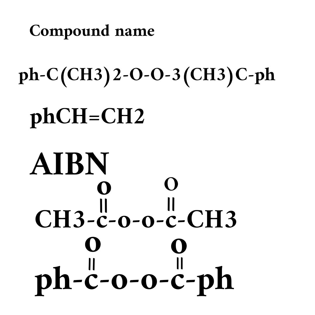 Compound name
ph-C(CH3)2-O-0-3(СН3)С-ph
phCH=CH2
AIBN
II
||
СН3-ҫ-о-о-с-CHЗ
||
||
ph-c-o-o-c-ph
