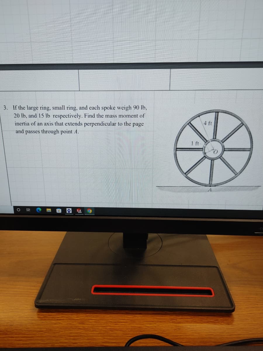 3. If the large ring, small ring, and each spoke weigh 90 lb,
20 lb, and 15 lb respectively. Find the mass moment of
inertia of an axis that extends perpendicular to the page
and passes through point A.
✔ S.W. O
1 ft-
4 ft