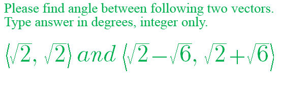 Please find angle between following two vectors.
Type answer in degrees, integer only.
(/2, /2) and (/2 –/6, /2+/6)
