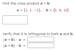 Find the cross product a x b.
а 3 (1, 1, - 1), ь 3D (2, 8, 10)
a
Verify that it is orthogonal to both a and b.
(а х b) . а %3D
(а x b) . b %3
