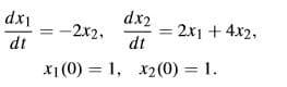 dx2
2x1 + 4x2,
dt
dx1
-2x2,
dt
x1 (0) = 1, x2(0) = 1.
