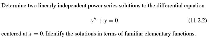 Determine two linearly independent power series solutions to the differential equation
y" + y = 0
(11.2.2)
centered at x
0. Identify the solutions in terms of familiar elementary functions.
