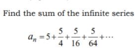 Find the sum of the infinite series
5 5
5
a, =5++
-
+-
4 16 64
