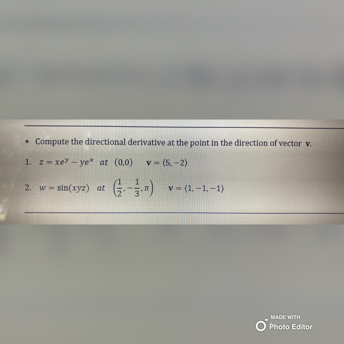 * Compute the directional derivative at the point in the direction of vector v.
1. z = xey - ye* at (0,0) v = (5,-2)
13
2. w = sin(xyz) at (-1₁-1₁)
v = (1,-1,-1)
MADE WITH
Photo Editor