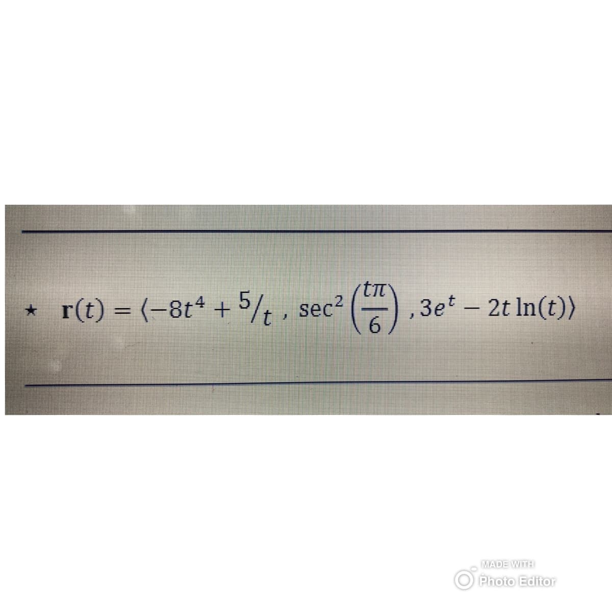 (-8t4 + 5/t, sec² (27)
6
r(t) = (-8t4 +
3et - 2tln(t))
MADE WITH
Photo Editor