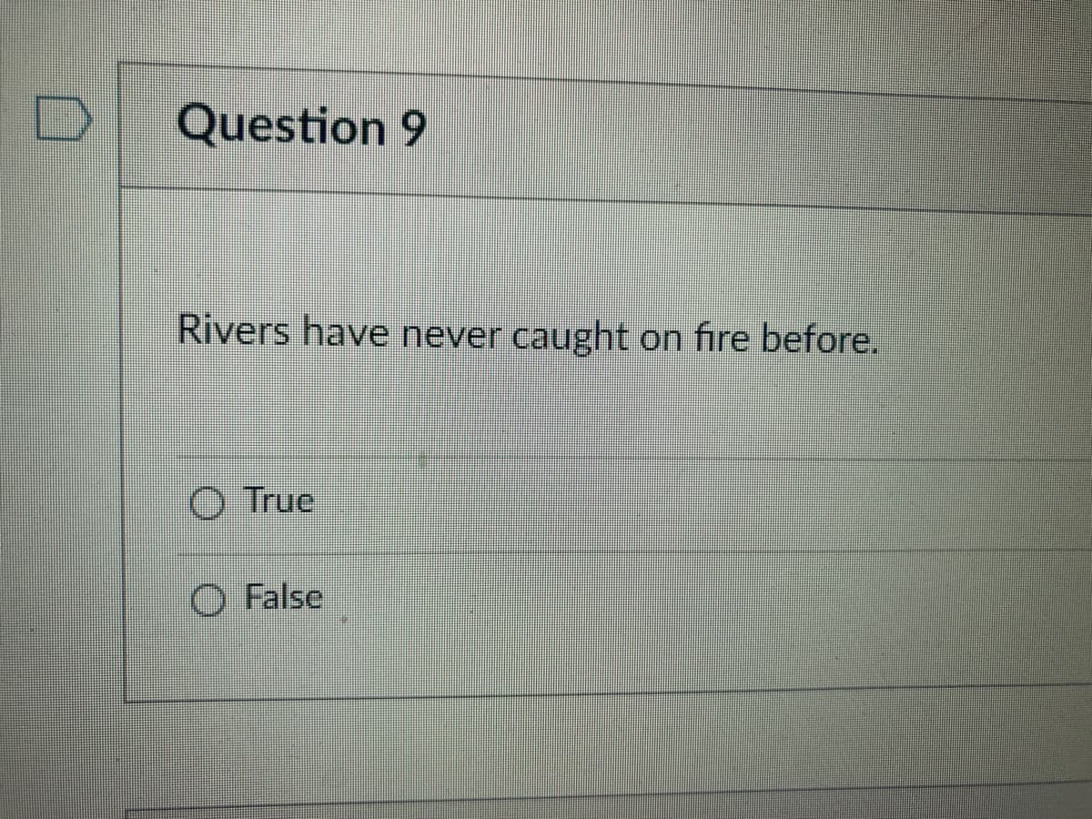 Question 9
Rivers have never caught on fire before.
O True
False