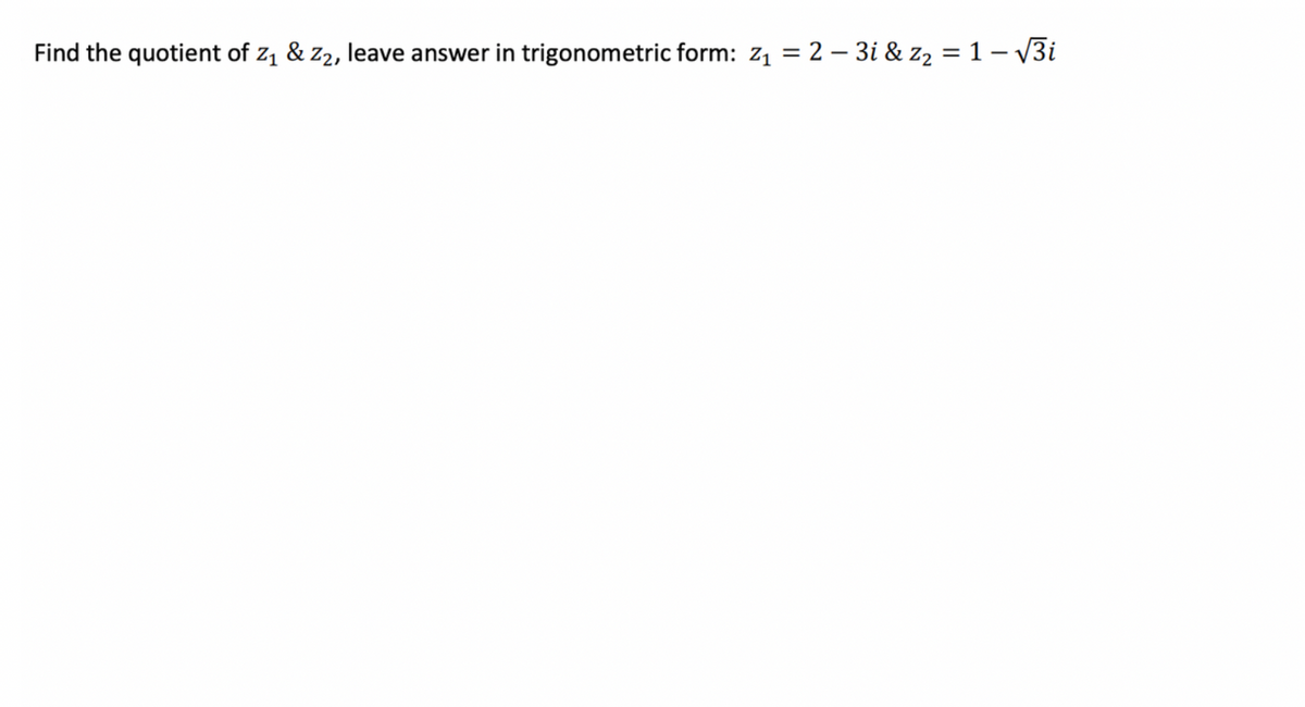Find the quotient of z, & z2, leave answer in trigonometric form: z1 = 2 – 3i & z, = 1 – 13i
