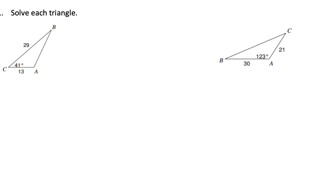 -. Solve each triangle.
B
C
29
21
123°
B
30
A
41°
13
A
