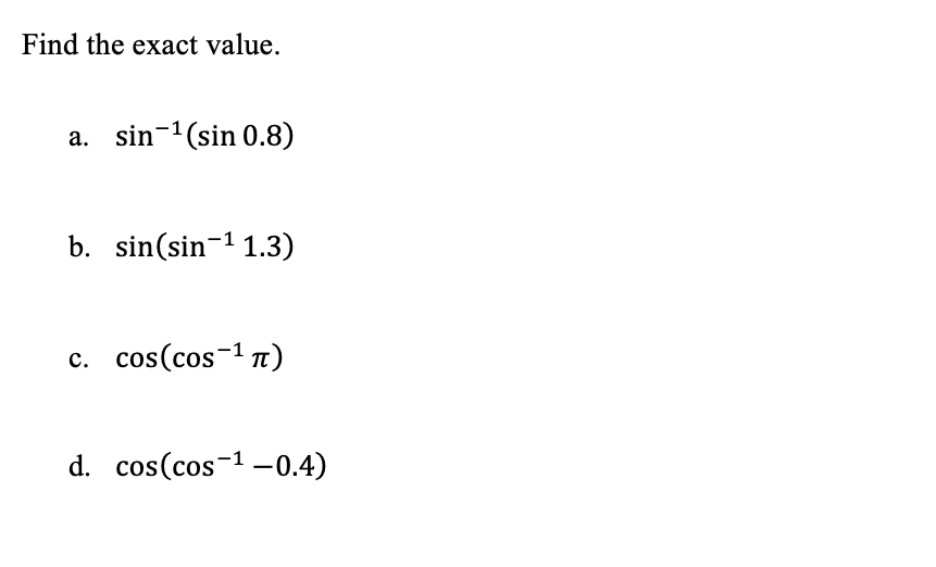 Find the exact value.
a. sin-1(sin 0.8)
b. sin(sin-1 1.3)
cos(cos-1 n)
с.
d. cos(cos-1 –0.4)
