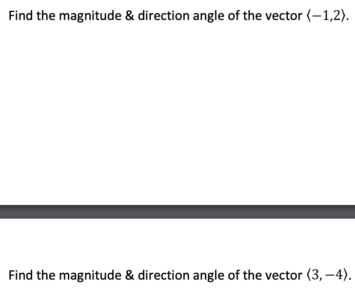 Find the magnitude & direction angle of the vector (-1,2).
Find the magnitude & direction angle of the vector (3, –4).
