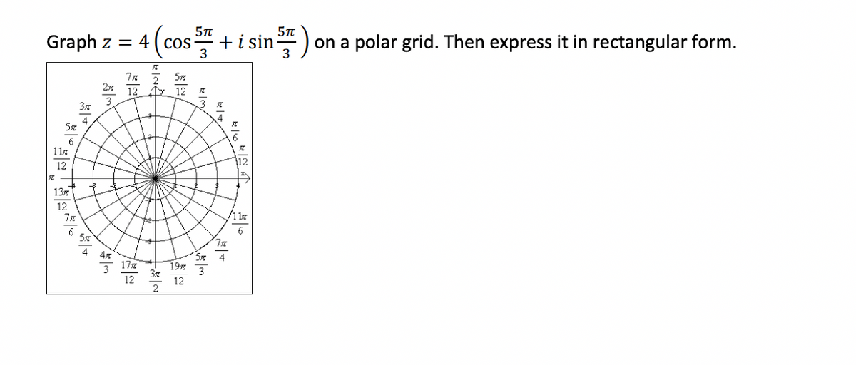 5n
Graph z = 4 ( cos
3
+i sin
3
on a polar grid. Then express it in rectangular form.
12
12
137
1 l7
6
17x
19л
12
12
