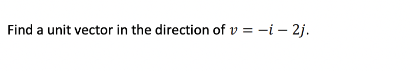 Find a unit vector in the direction of v = –i – 2j.
-i –
