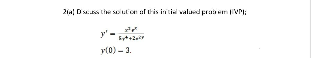 2(a) Discuss the solution of this initial valued problem (IVP);
x? e*
y' =
5y4+2e2y
y(0) = 3.
