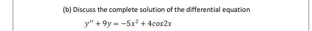 (b) Discuss the complete solution of the differential equation
y" + 9y = -5x² + 4cos2x
