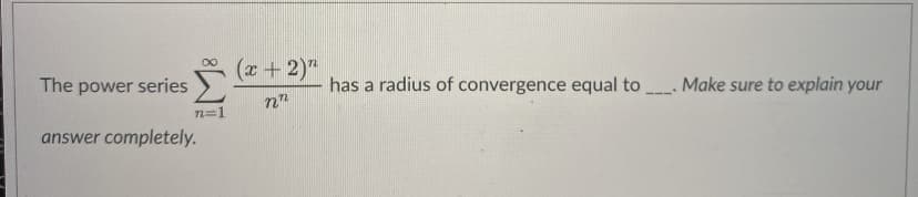 (x+2)"
The power series
has a radius of convergence equal to . Make sure to explain your
n=1
answer completely.
