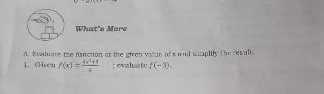 What's More
A. Evaluate the function at the given value of x and simplify the result.
1. Given f(x) =
4x+3
; evaluate f(-3).
