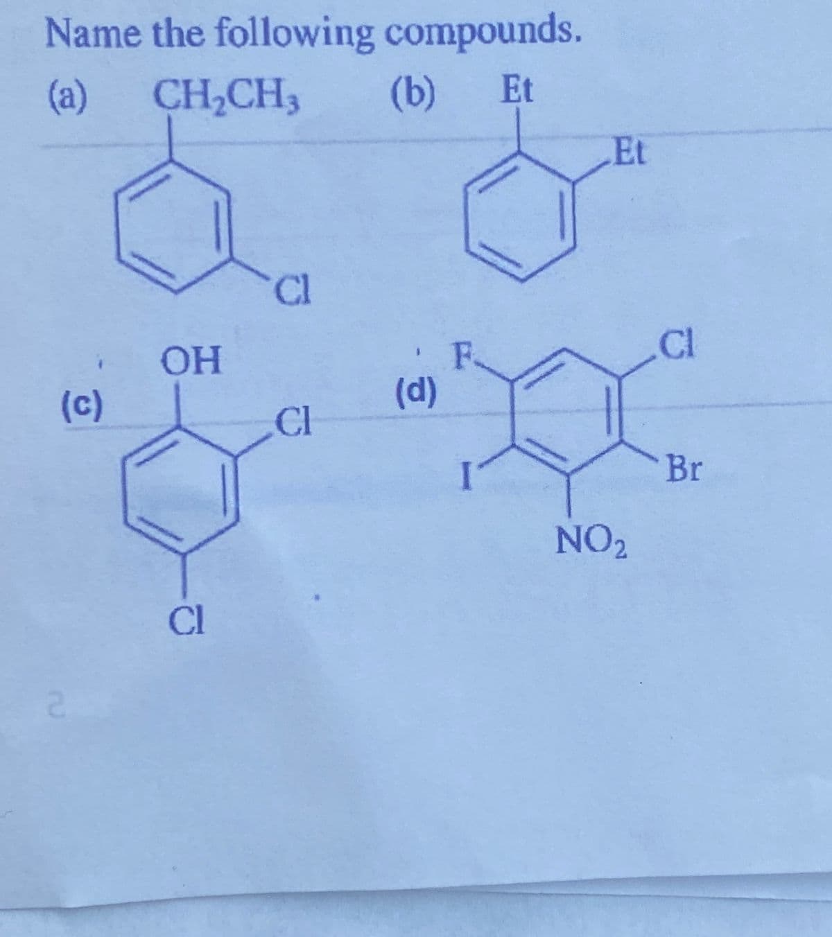 Name the following compounds.
(a)
CH,CH3
(b)
Et
Et
Cl
CI
OH
(c)
(d)
CI
Br
NO2
Cl
2.
