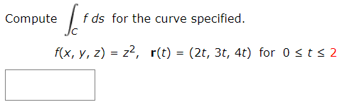 Compute
f ds for the curve specified.
f(x, y, z) = z2, r(t) = (2t, 3t, 4t) for 0 <ts 2
