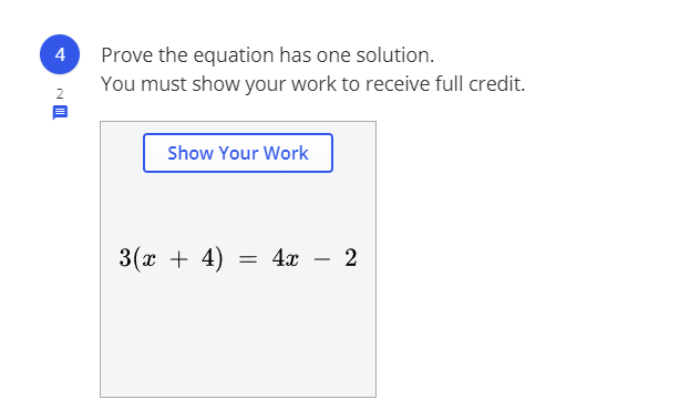 Prove the equation has one solution.
You must show your work to receive full credit.
4
Show Your Work
3(x + 4)
= 4x - 2
