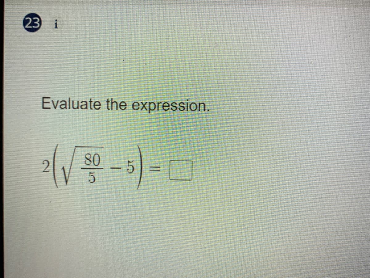23 i
Evaluate the expression.
80
- 5
